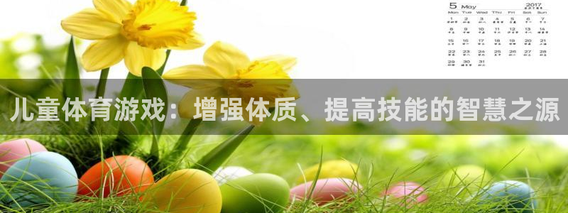 三亿体育网：儿童体育游戏：增强体质、提高技能的智慧之源