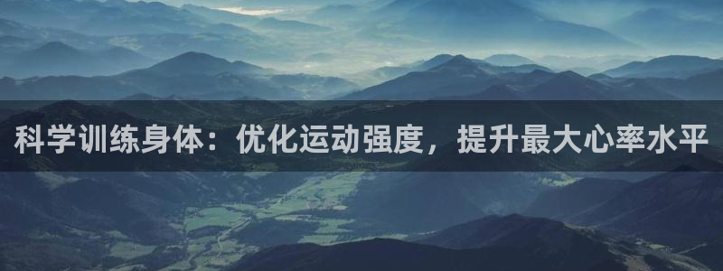 三亿体育网页版：科学训练身体：优化运动强度，提升最大心率水平