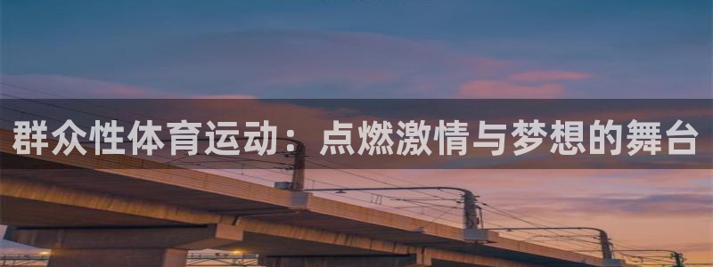 三亿体育网页版：群众性体育运动：点燃激情与梦想的舞台