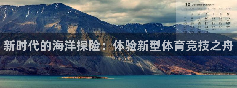 三亿体育网页版：新时代的海洋探险：体验新型体育竞技之舟