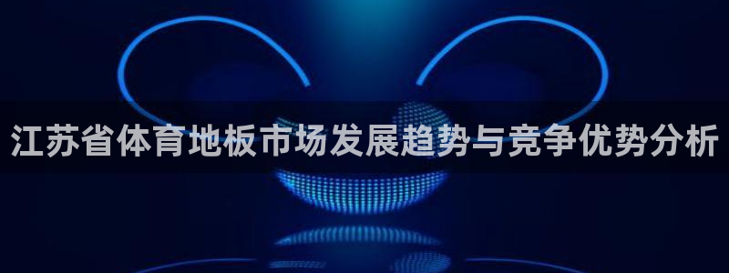 三亿体育登录：江苏省体育地板市场发展趋势与竞争优势分析