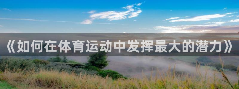 三亿体育网页版：《如何在体育运动中发挥最大的潜力》