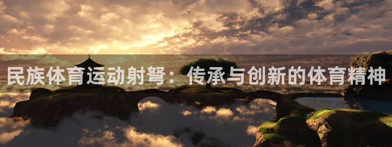 三亿体育网：民族体育运动射弩：传承与创新的体育精神