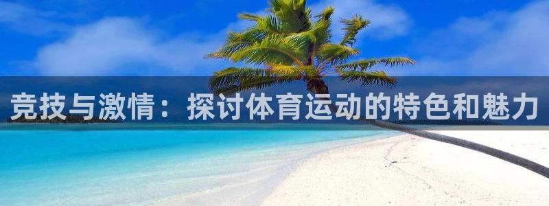 三亿体育登录：竞技与激情：探讨体育运动的特色和魅力