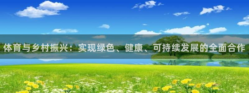 三亿体育网页版：体育与乡村振兴：实现绿色、健康、可持续发展的全面合作